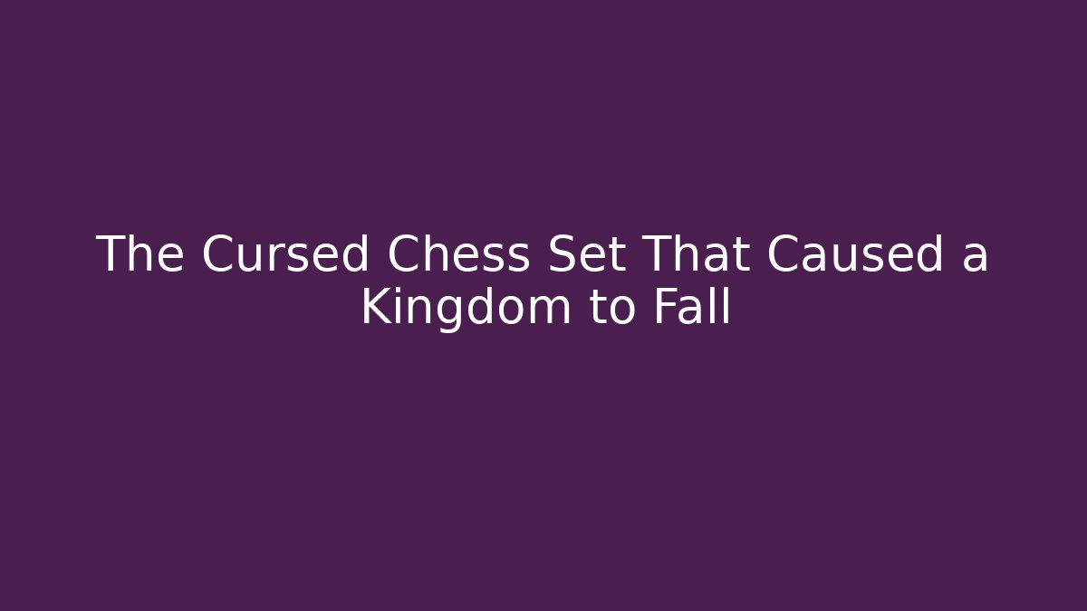The Cursed Chess Set That Caused a Kingdom to Fall