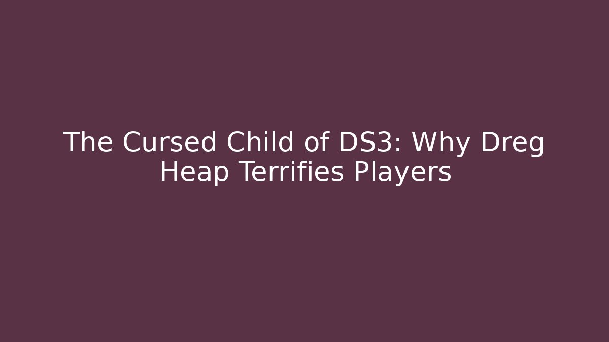 The Cursed Child of DS3: Why Dreg Heap Terrifies Players