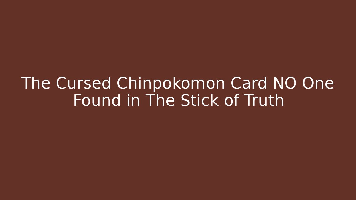 The Cursed Chinpokomon Card NO One Found in The Stick of Truth