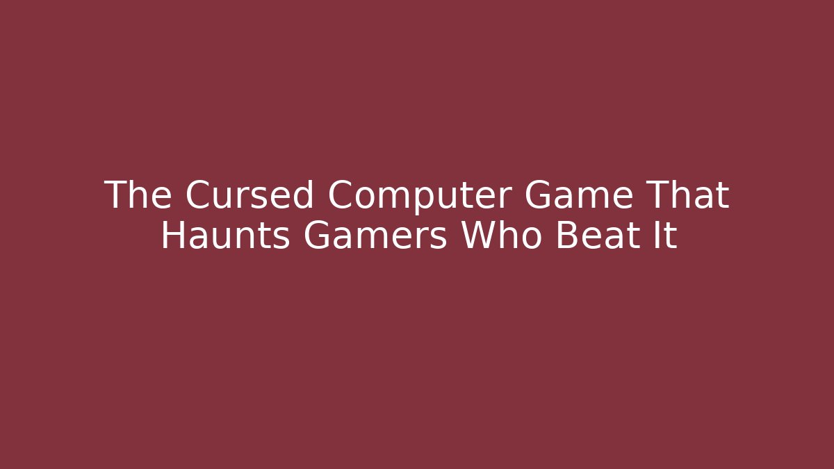 The Cursed Computer Game That Haunts Gamers Who Beat It - The Family Holidays