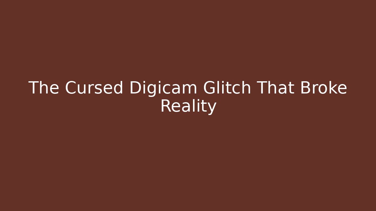The Cursed Digicam Glitch That Broke Reality