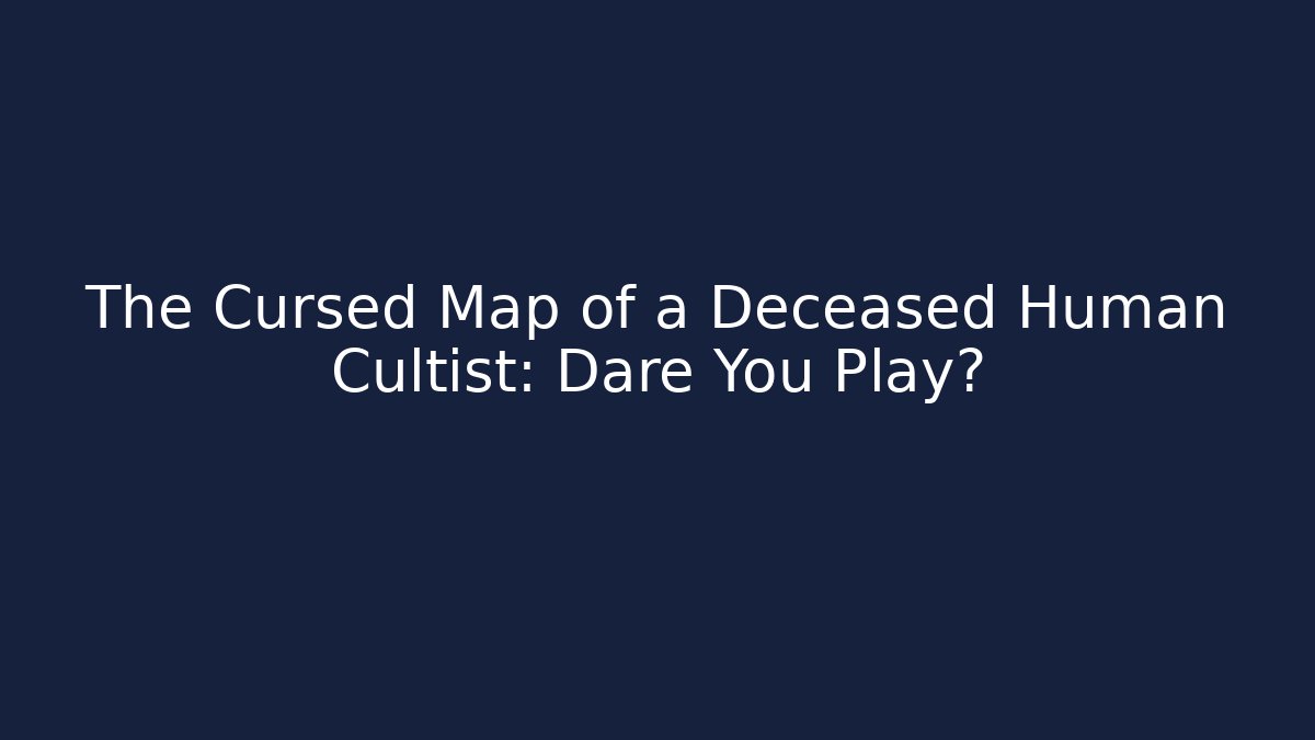 The Cursed Map of a Deceased Human Cultist: Dare You Play?