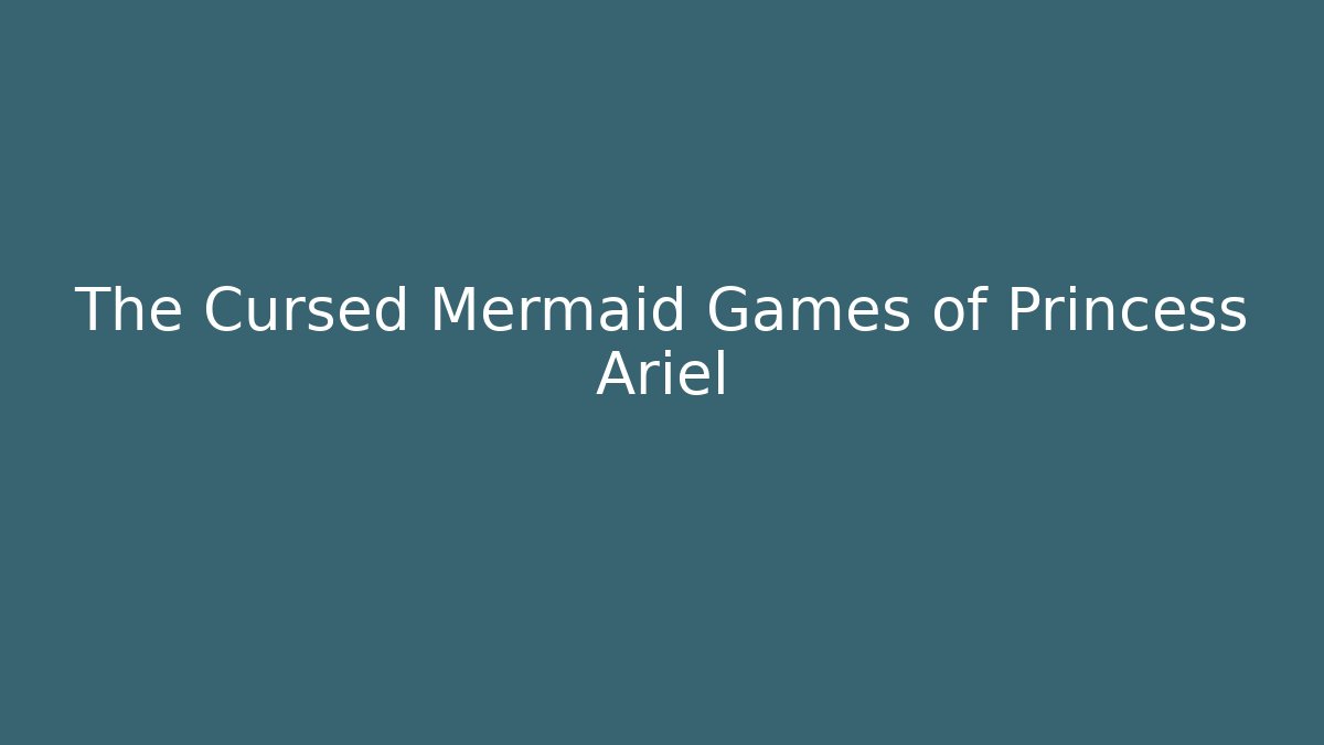 The Cursed Mermaid Games of Princess Ariel