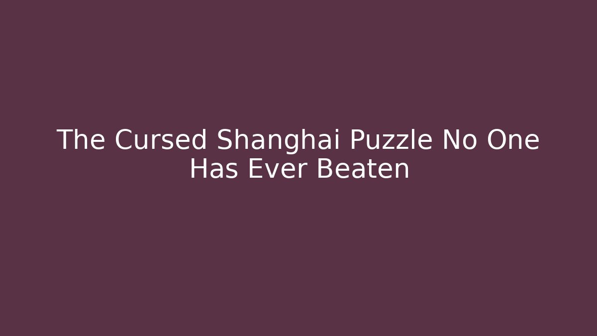 The Cursed Shanghai Puzzle No One Has Ever Beaten