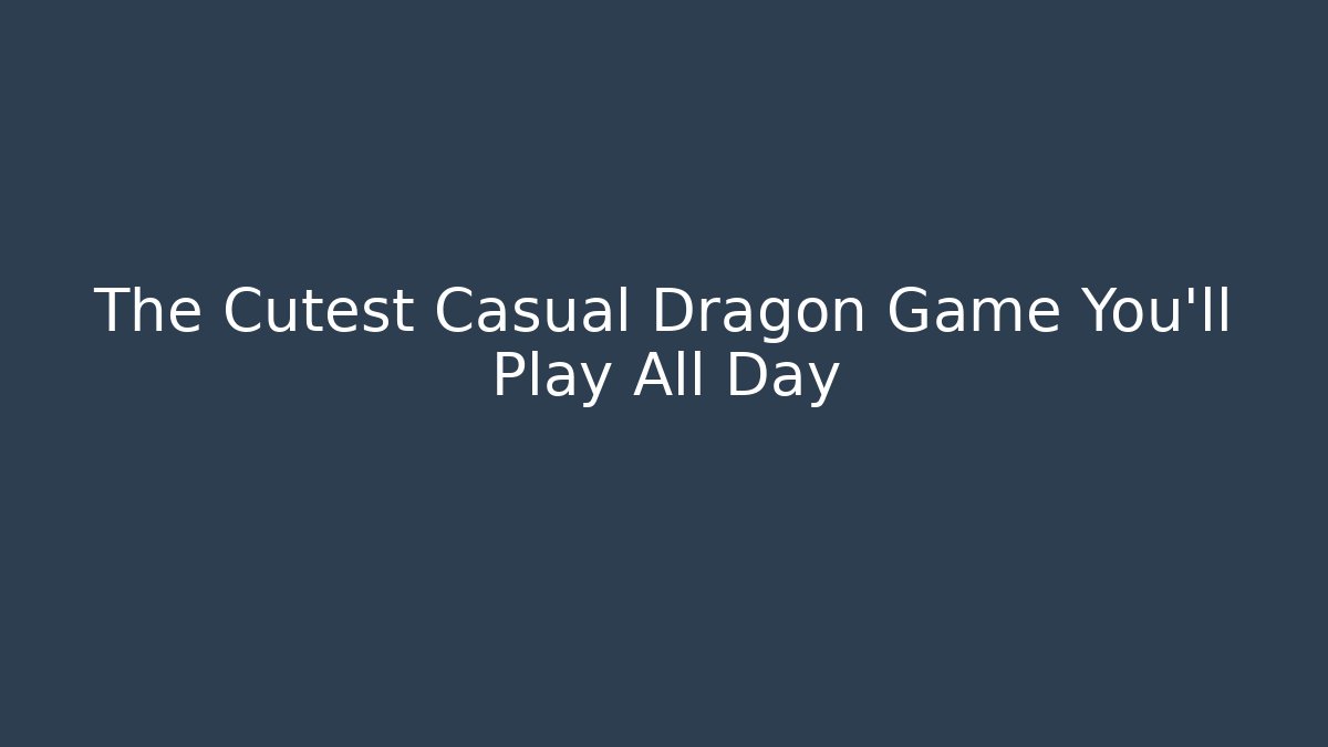 The Cutest Casual Dragon Game You'll Play All Day