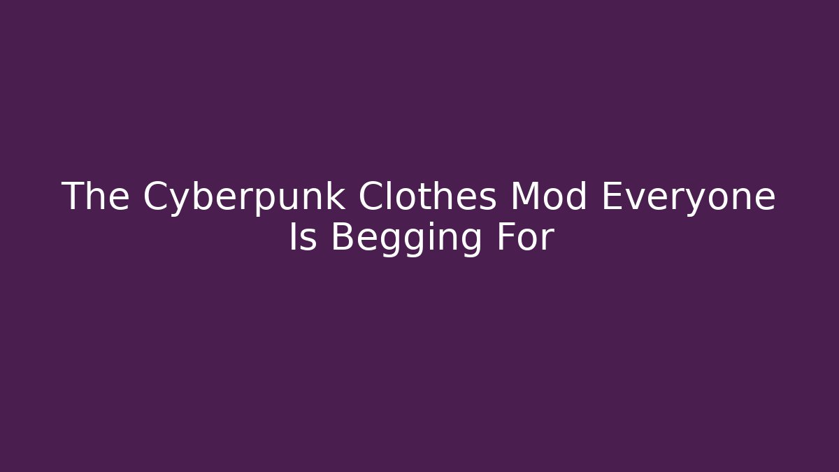 The Cyberpunk Clothes Mod Everyone Is Begging For