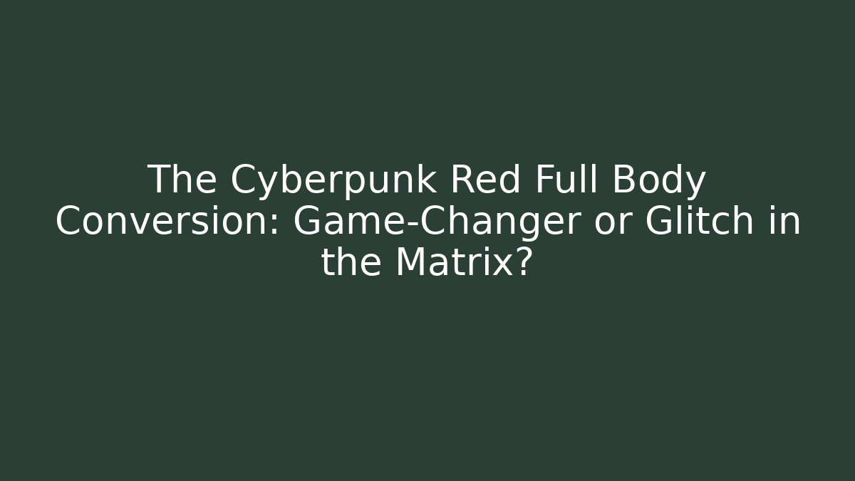 The Cyberpunk Red Full Body Conversion: Game-Changer or Glitch in the Matrix?