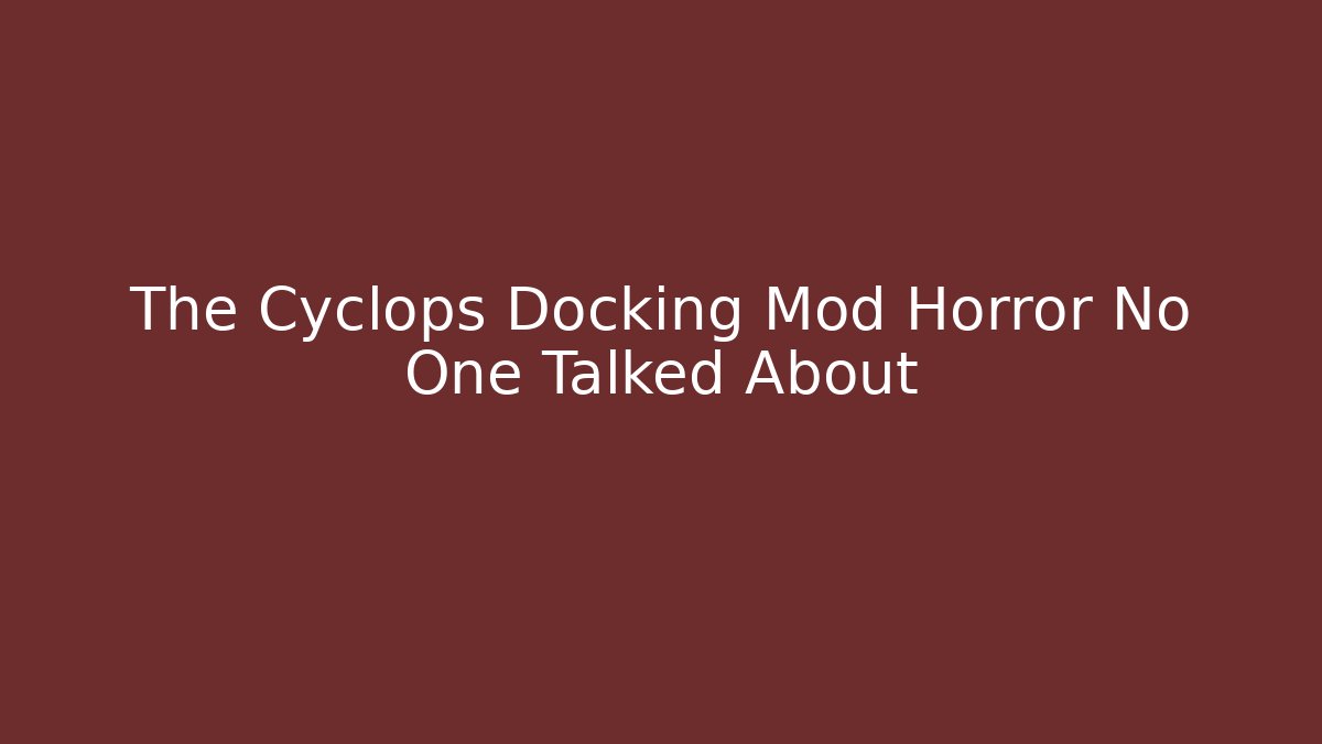 The Cyclops Docking Mod Horror No One Talked About - The Family Holidays