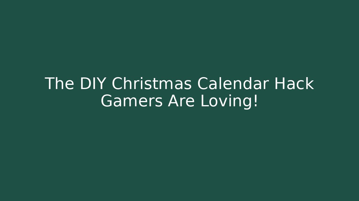 The DIY Christmas Calendar Hack Gamers Are Loving! - The Family Holidays