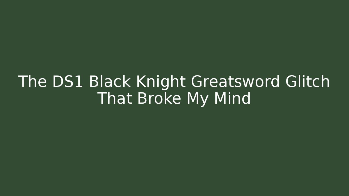 The DS1 Black Knight Greatsword Glitch That Broke My Mind