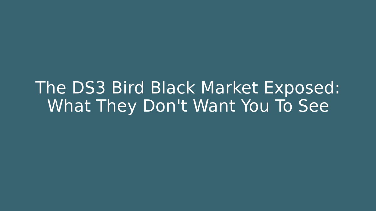 The DS3 Bird Black Market Exposed: What They Don't Want You To See
