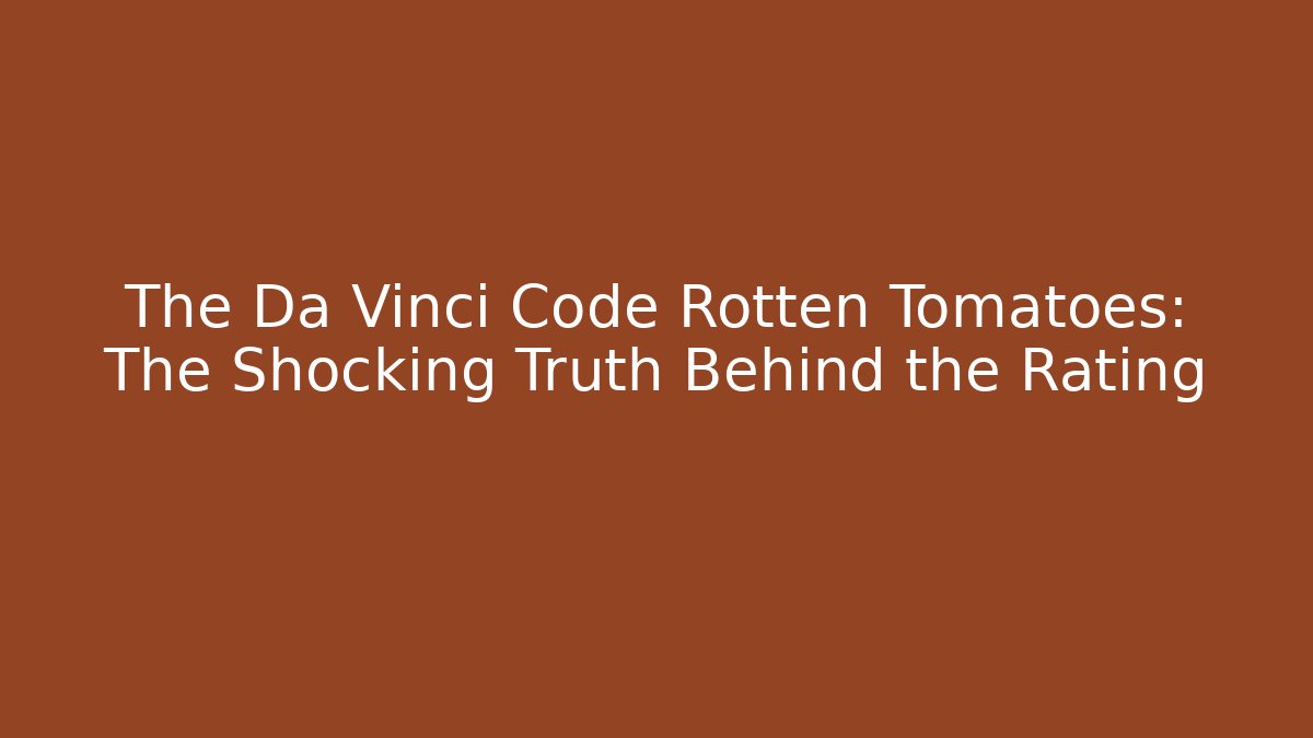 The Da Vinci Code Rotten Tomatoes: The Shocking Truth Behind the Rating