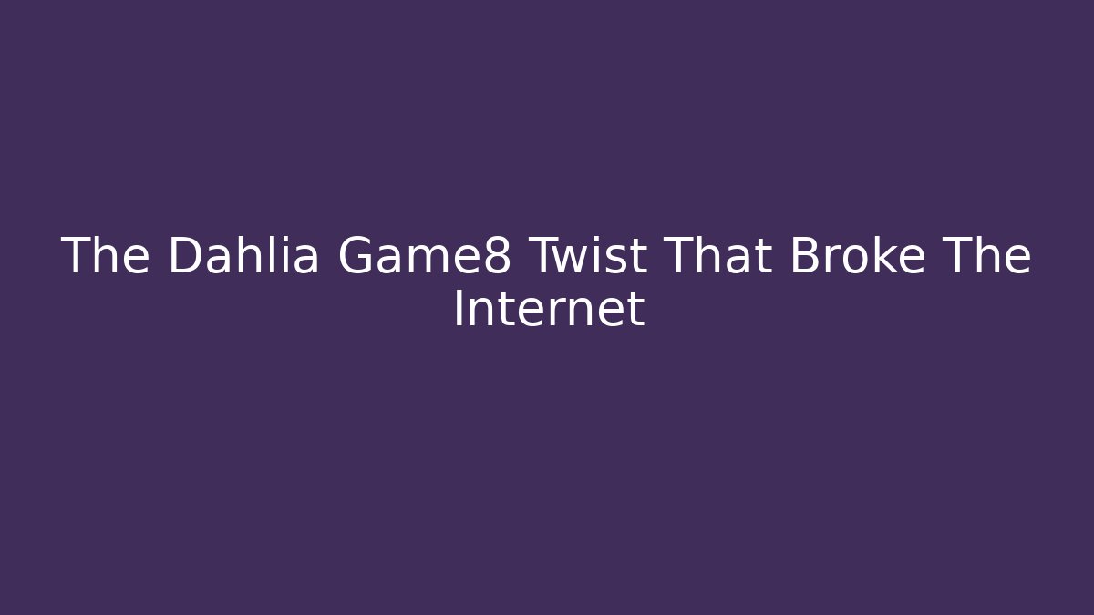 The Dahlia Game8 Twist That Broke The Internet