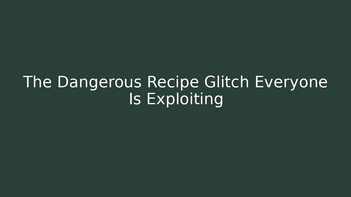 The Dangerous Recipe Glitch Everyone Is Exploiting