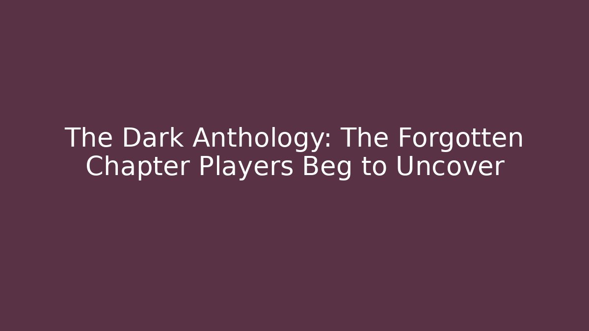 The Dark Anthology: The Forgotten Chapter Players Beg to Uncover