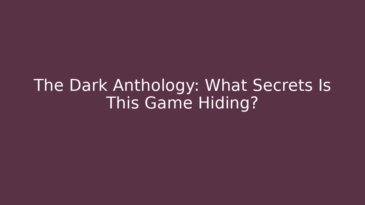 The Dark Anthology: What Secrets Is This Game Hiding?