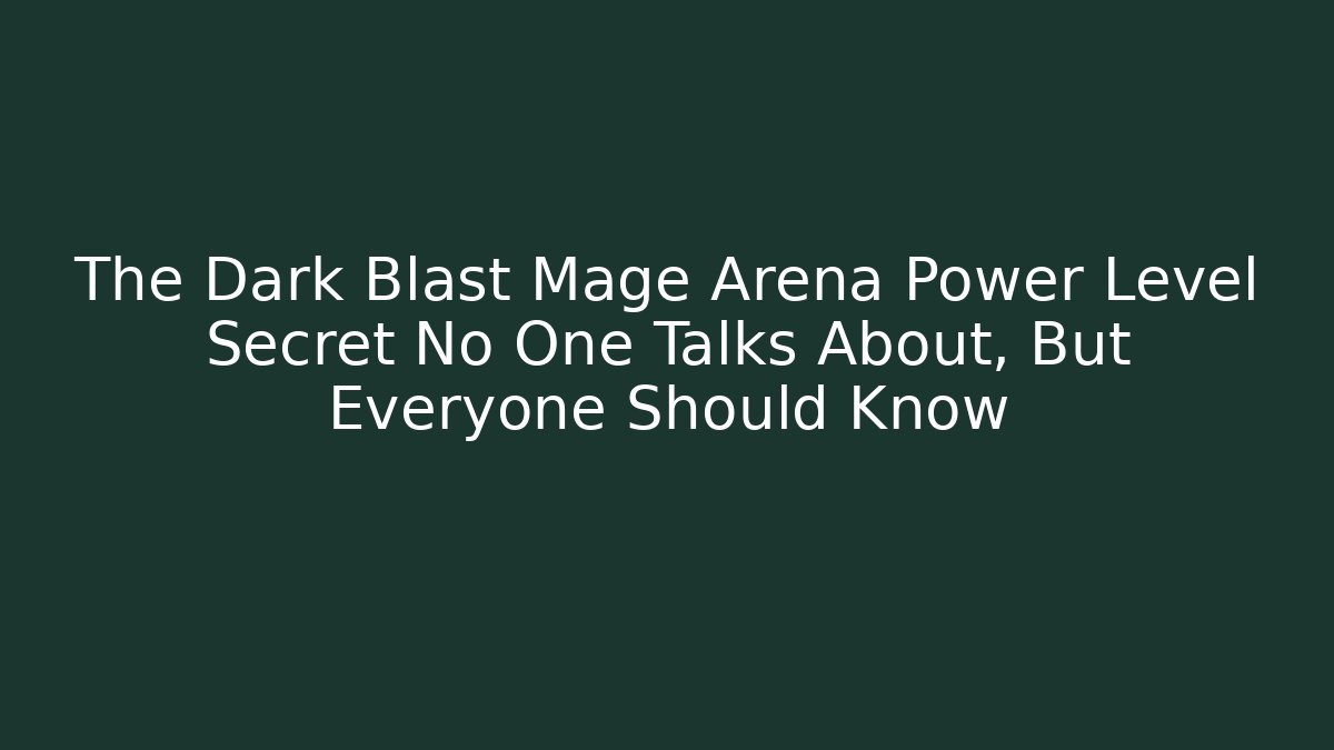 The Dark Blast Mage Arena Power Level Secret No One Talks About, But Everyone Should Know