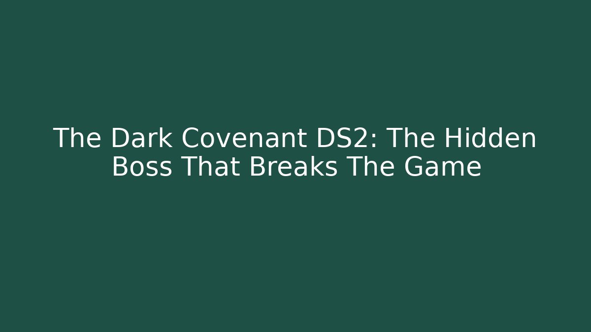 The Dark Covenant DS2: The Hidden Boss That Breaks The Game