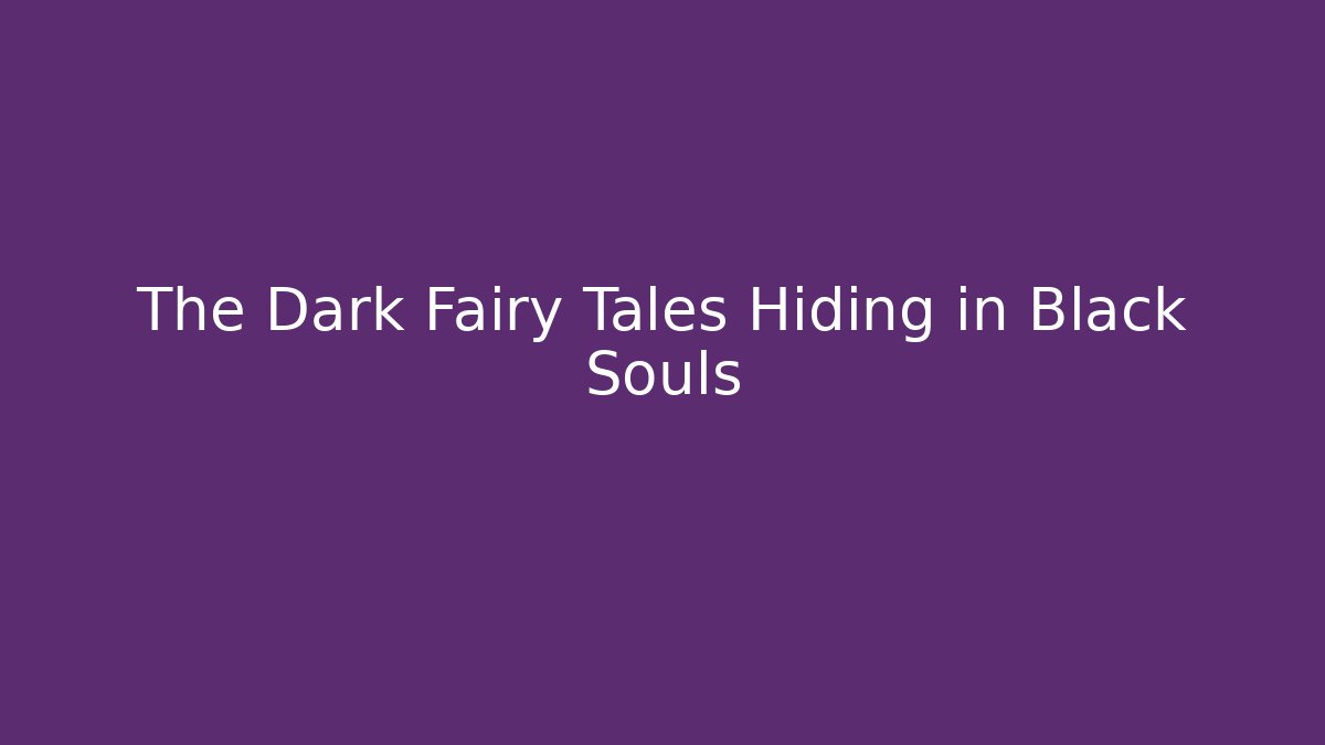 The Dark Fairy Tales Hiding in Black Souls