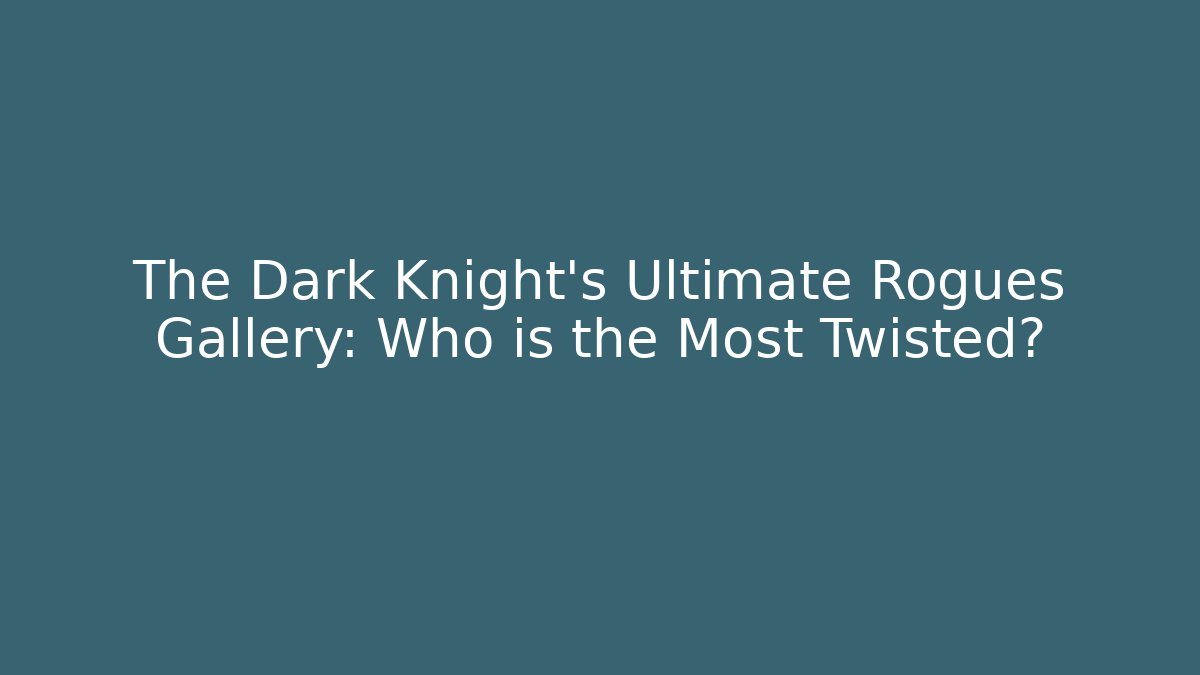 The Dark Knight's Ultimate Rogues Gallery: Who is the Most Twisted?