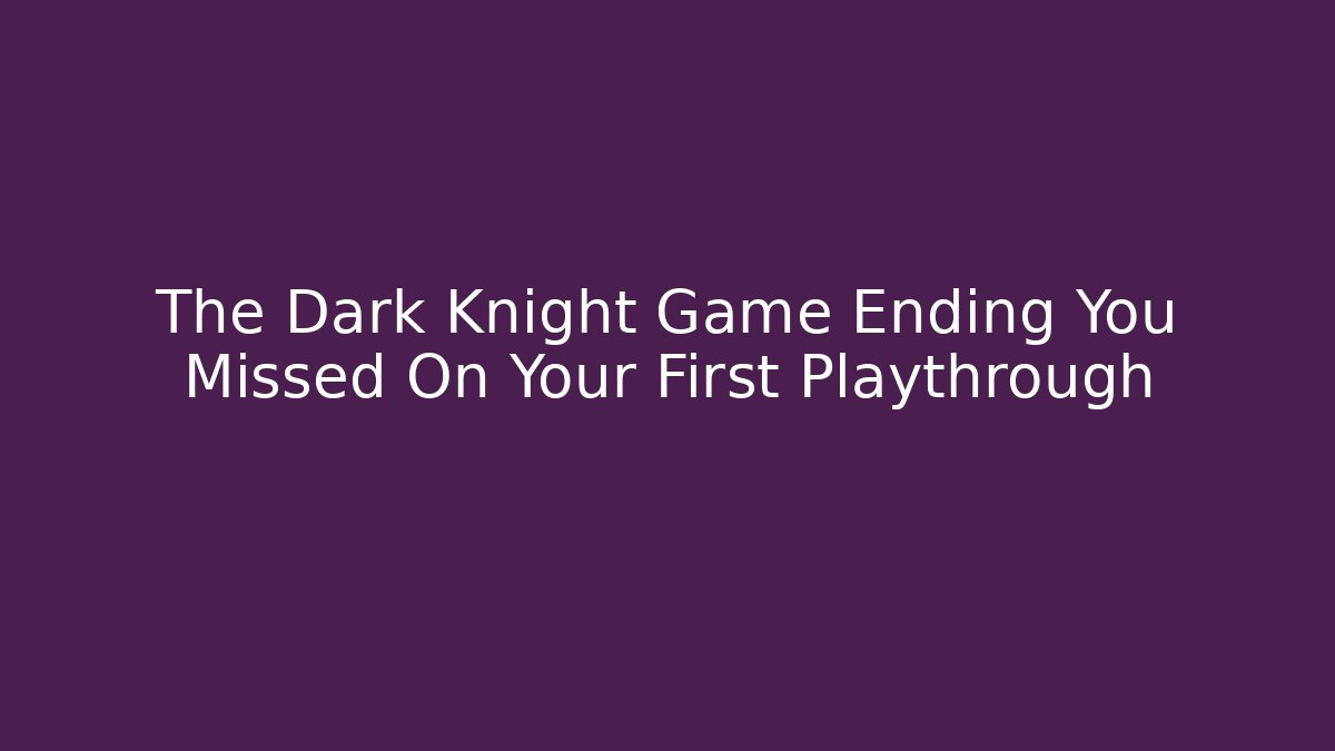 The Dark Knight Game Ending You Missed On Your First Playthrough