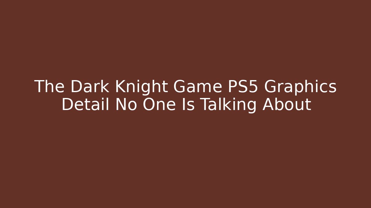 The Dark Knight Game PS5 Graphics Detail No One Is Talking About