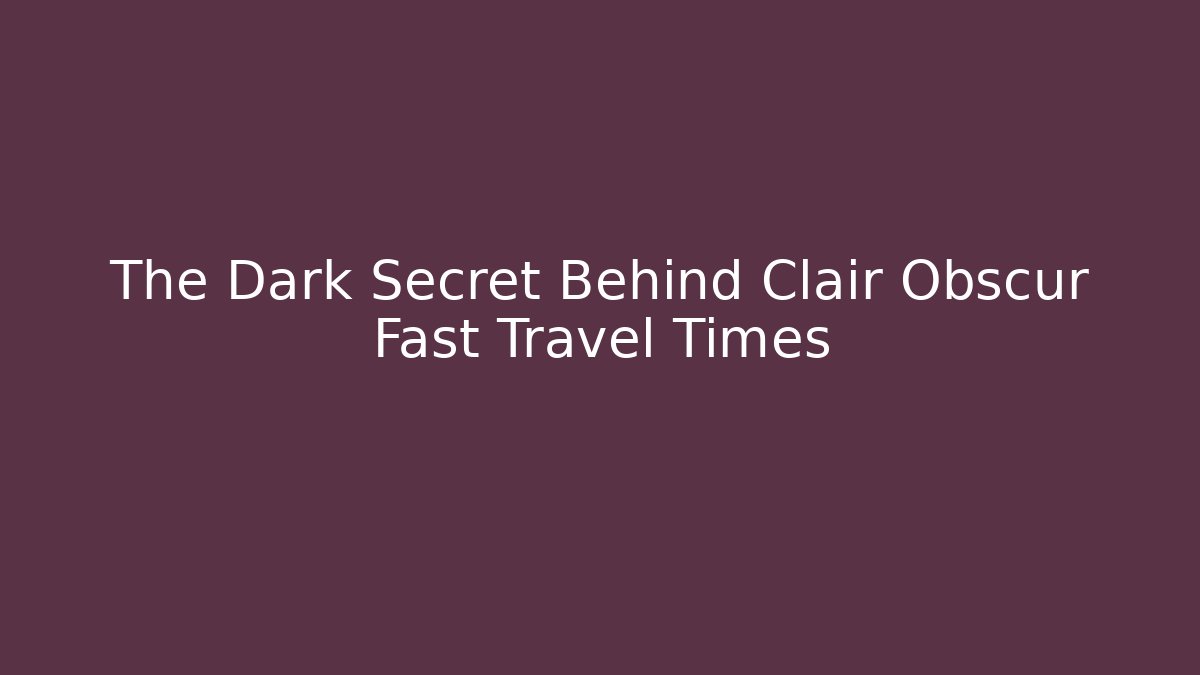 The Dark Secret Behind Clair Obscur Fast Travel Times