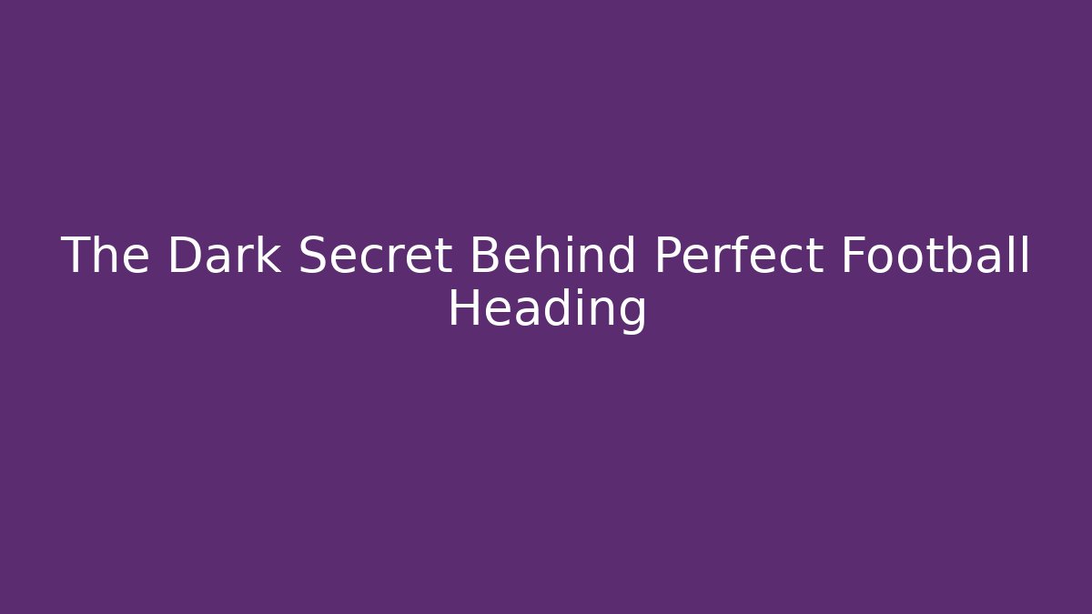 The Dark Secret Behind Perfect Football Heading