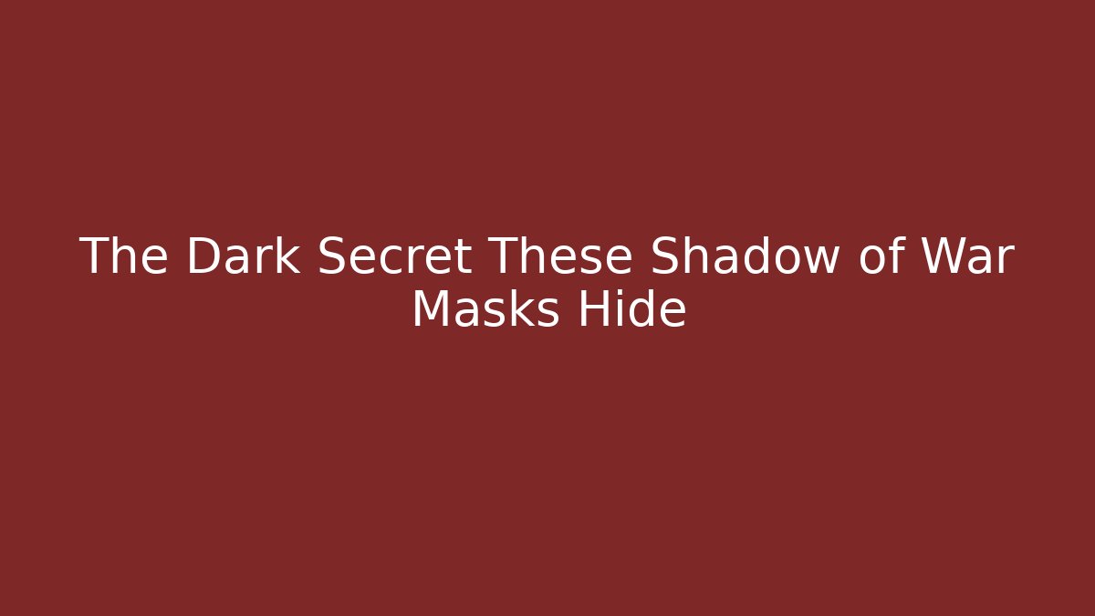 The Dark Secret These Shadow of War Masks Hide
