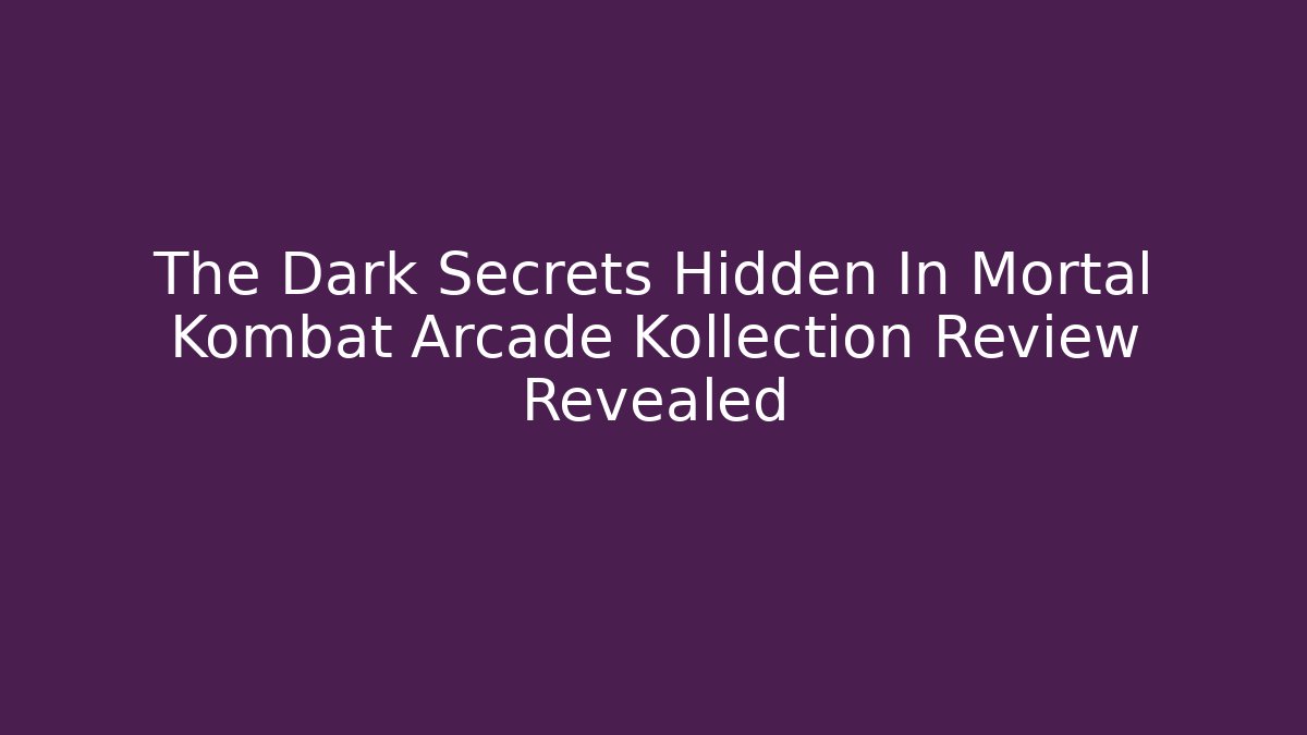 The Dark Secrets Hidden In Mortal Kombat Arcade Kollection Review Revealed - The Family Holidays