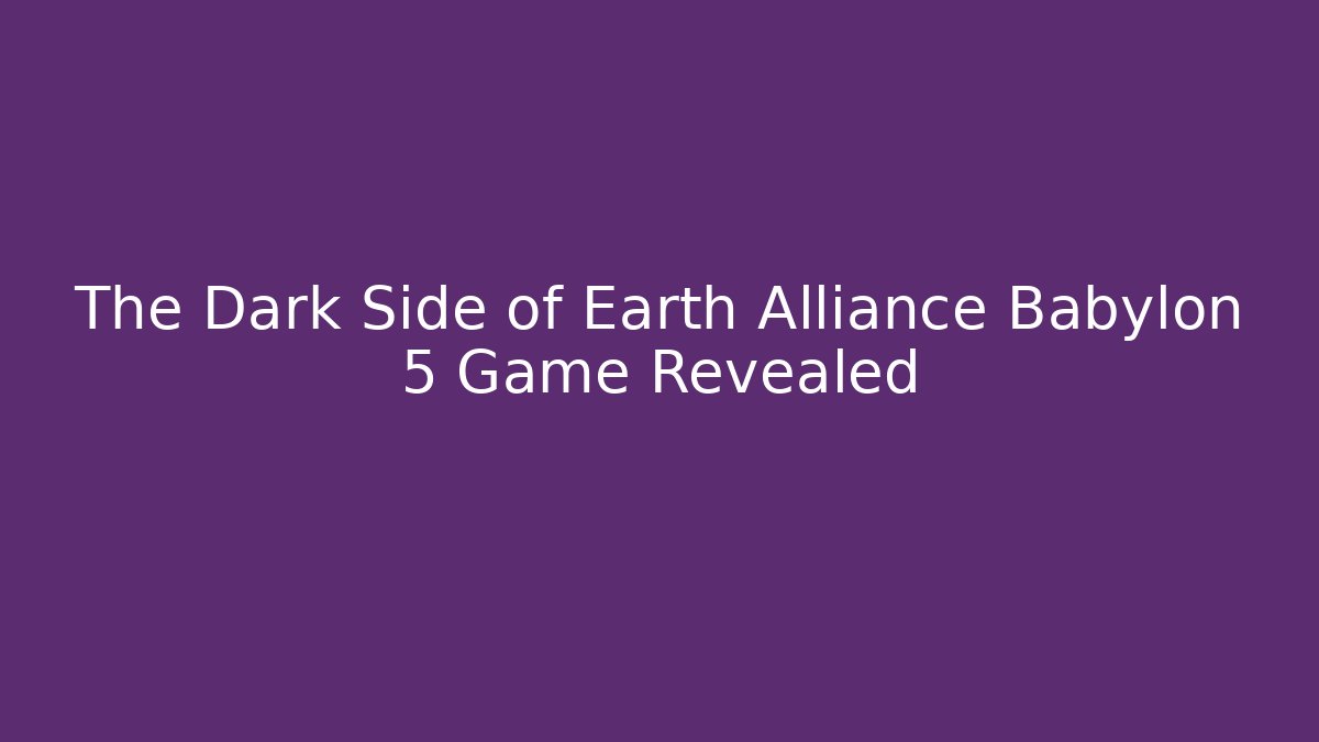 The Dark Side of Earth Alliance Babylon 5 Game Revealed