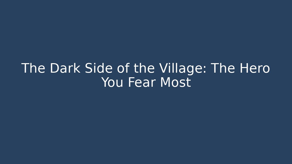 The Dark Side of the Village: The Hero You Fear Most