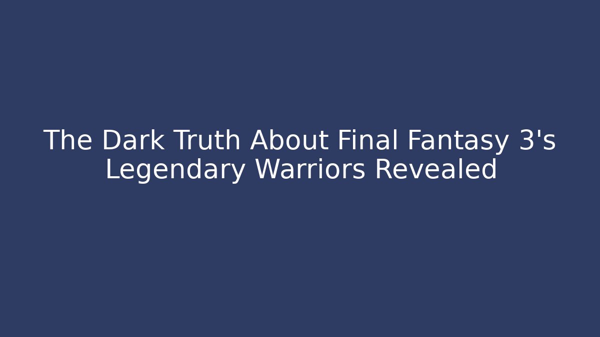 The Dark Truth About Final Fantasy 3's Legendary Warriors Revealed