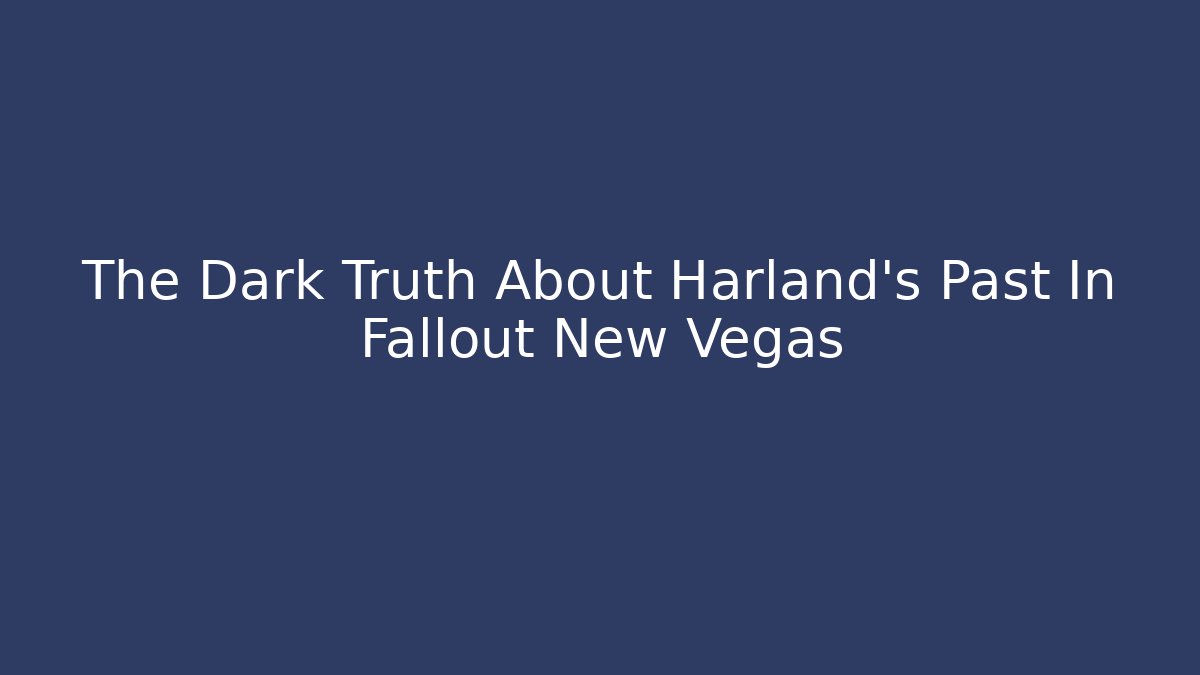 The Dark Truth About Harland's Past In Fallout New Vegas