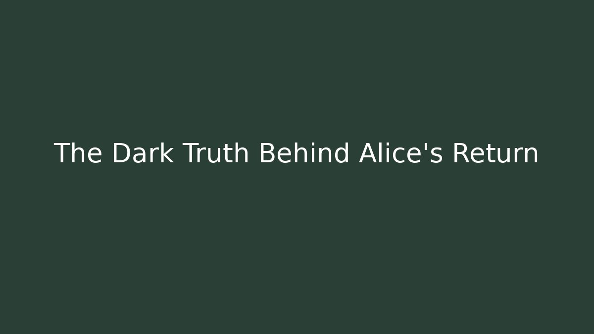 The Dark Truth Behind Alice's Return