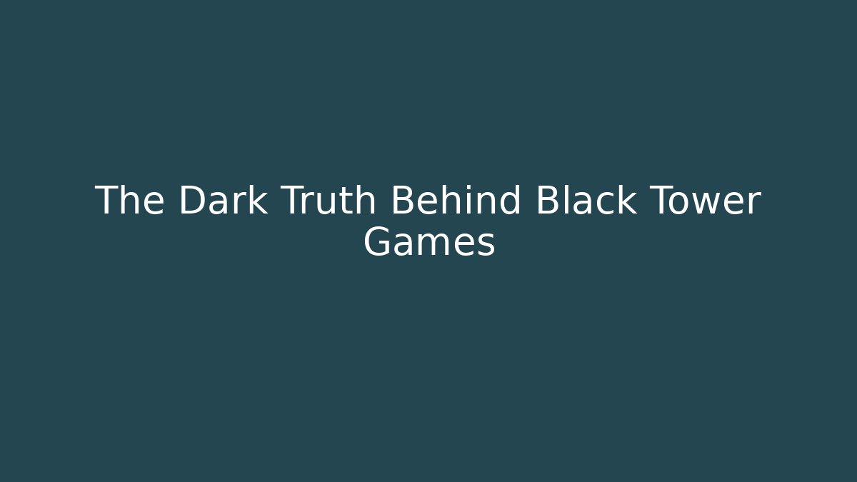 The Dark Truth Behind Black Tower Games