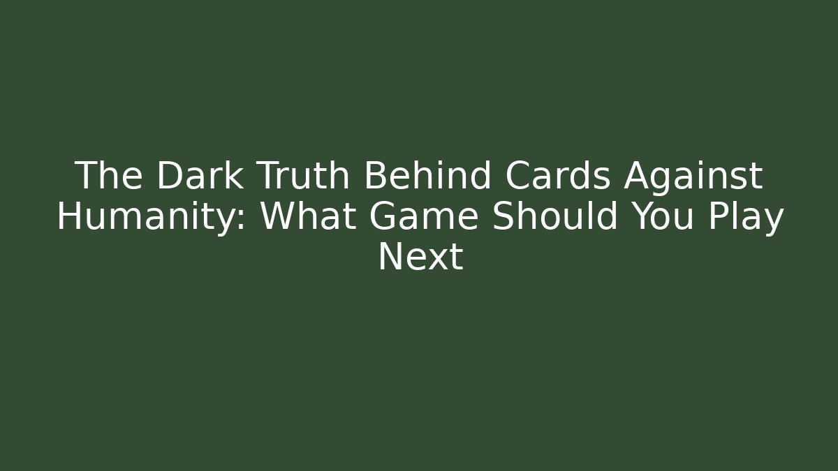 The Dark Truth Behind Cards Against Humanity: What Game Should You Play Next