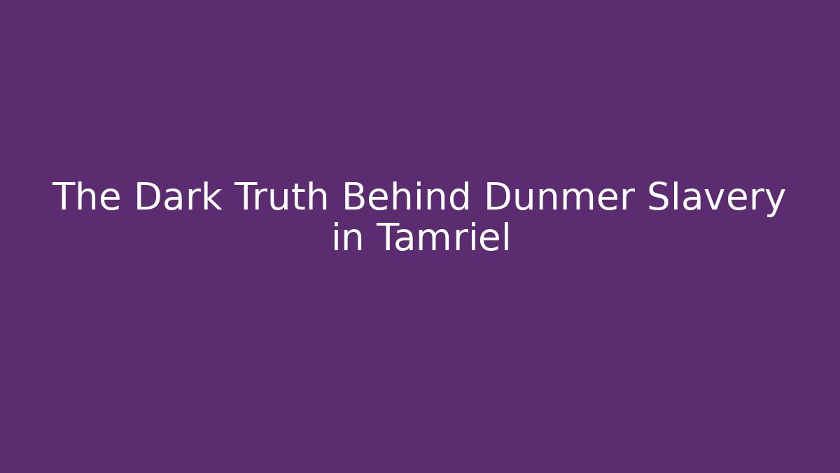 The Dark Truth Behind Dunmer Slavery in Tamriel - The Family Holidays