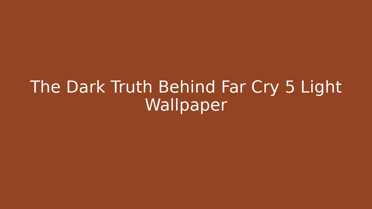 The Dark Truth Behind Far Cry 5 Light Wallpaper