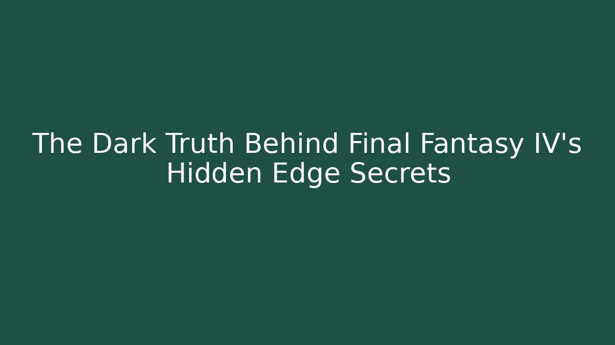 The Dark Truth Behind Final Fantasy IV's Hidden Edge Secrets