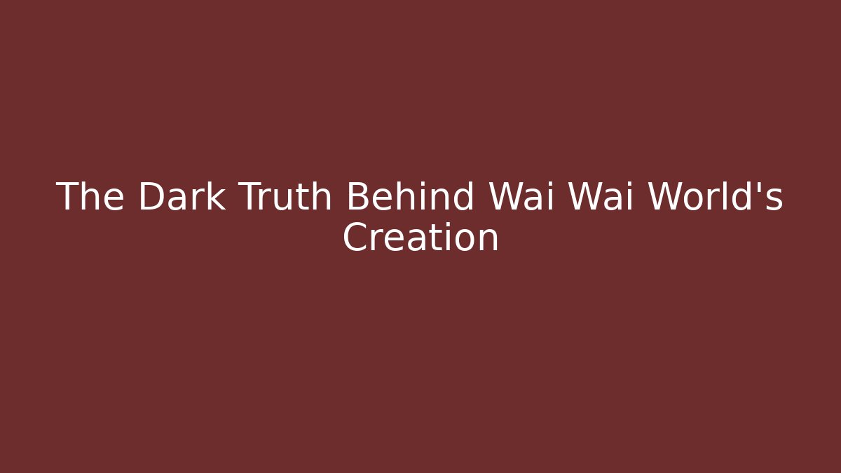 The Dark Truth Behind Wai Wai World's Creation