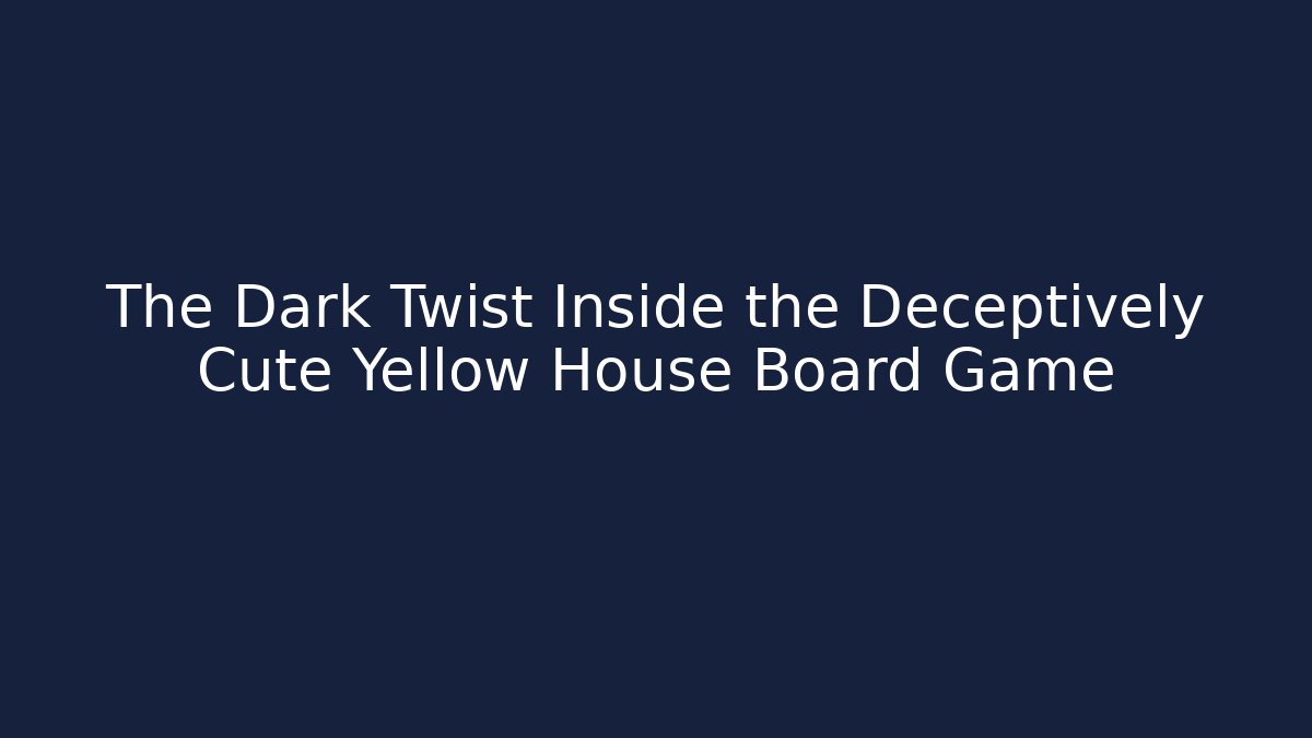 The Dark Twist Inside the Deceptively Cute Yellow House Board Game