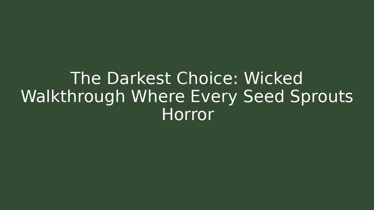 The Darkest Choice: Wicked Walkthrough Where Every Seed Sprouts Horror