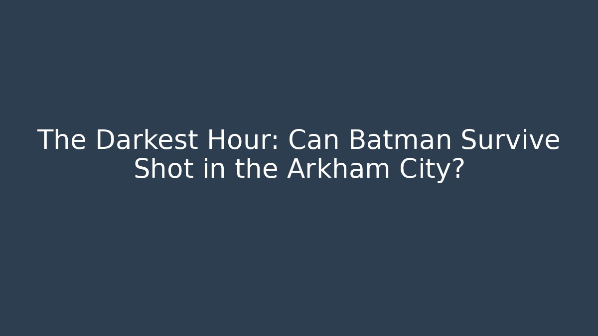 The Darkest Hour: Can Batman Survive Shot in the Arkham City?