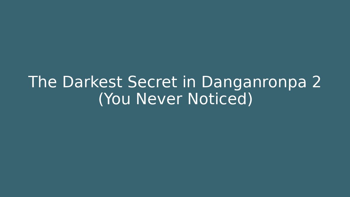 The Darkest Secret in Danganronpa 2 (You Never Noticed) - The Family Holidays