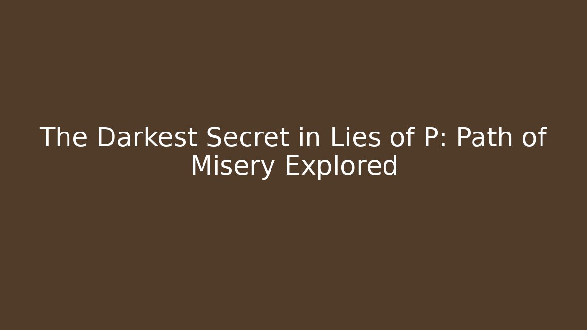 The Darkest Secret in Lies of P: Path of Misery Explored