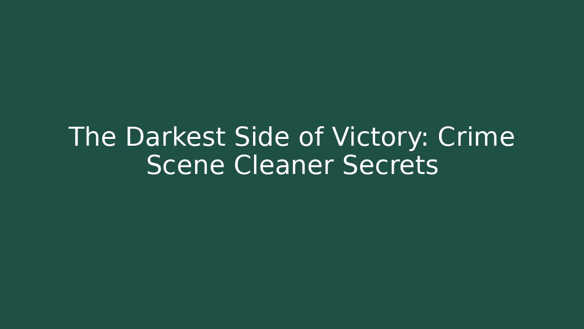 The Darkest Side of Victory: Crime Scene Cleaner Secrets