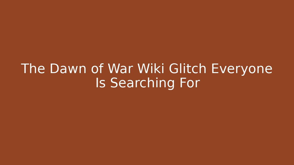 The Dawn of War Wiki Glitch Everyone Is Searching For