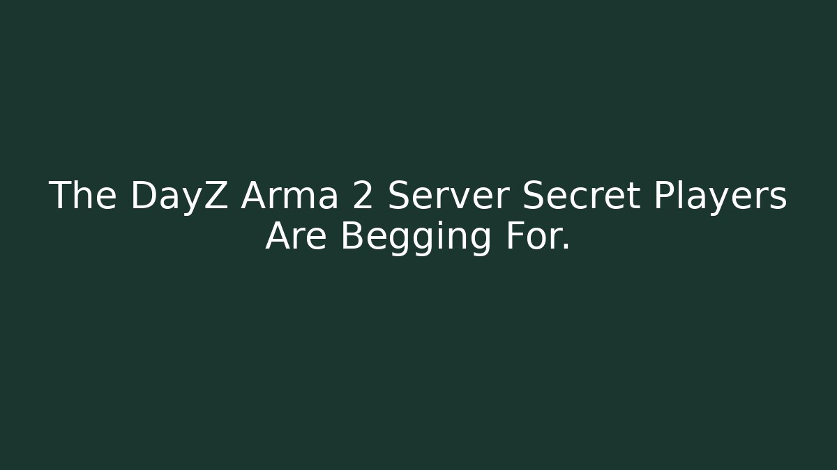 The DayZ Arma 2 Server Secret Players Are Begging For.