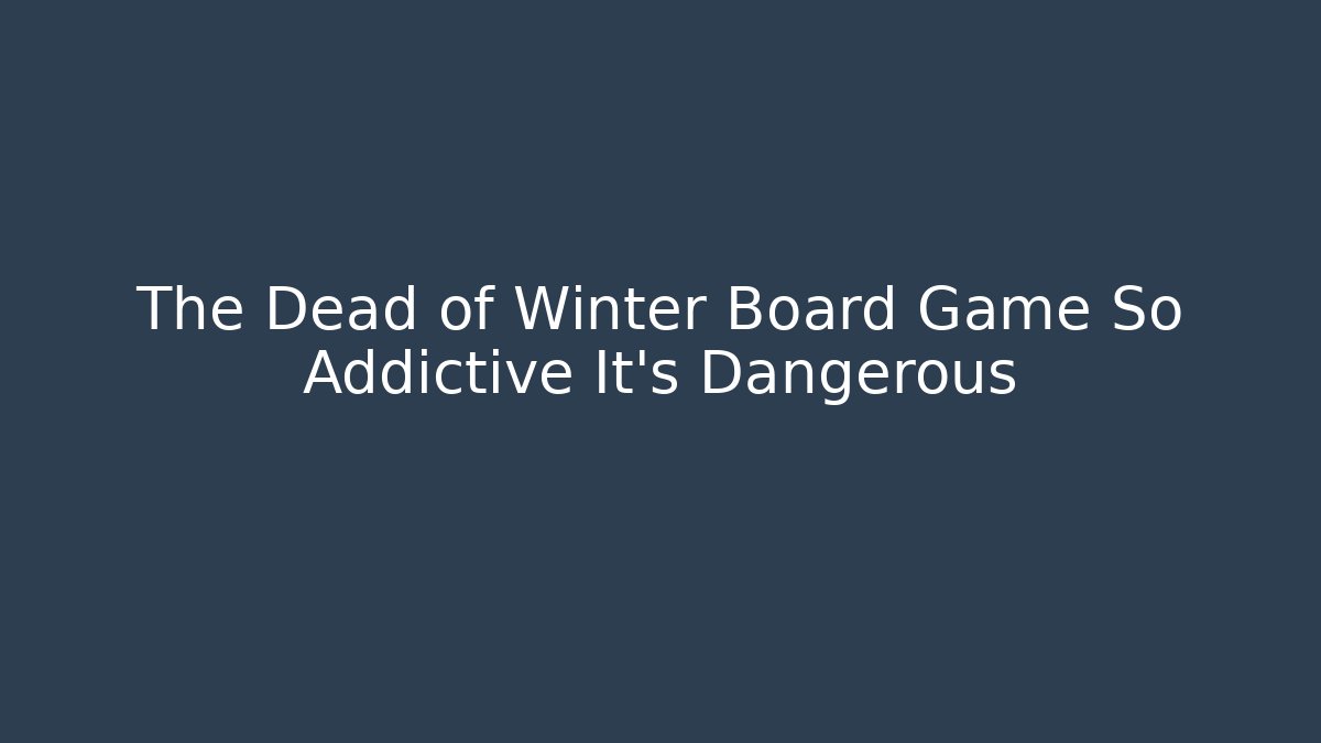 The Dead of Winter Board Game So Addictive It’s Dangerous
